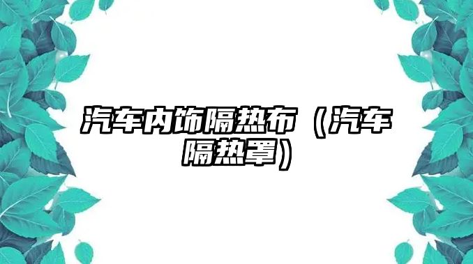 汽車內(nèi)飾隔熱布（汽車隔熱罩）