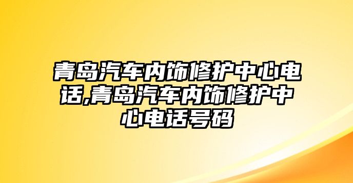 青島汽車內(nèi)飾修護中心電話,青島汽車內(nèi)飾修護中心電話號碼