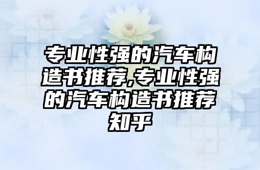 專業(yè)性強的汽車構(gòu)造書推薦,專業(yè)性強的汽車構(gòu)造書推薦知乎