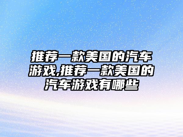 推薦一款美國的汽車游戲,推薦一款美國的汽車游戲有哪些