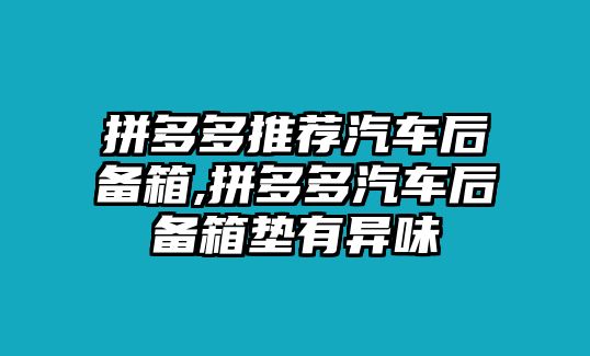 拼多多推薦汽車后備箱,拼多多汽車后備箱墊有異味