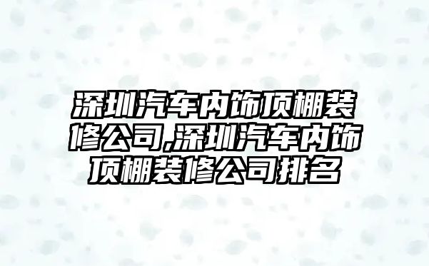 深圳汽車內(nèi)飾頂棚裝修公司,深圳汽車內(nèi)飾頂棚裝修公司排名