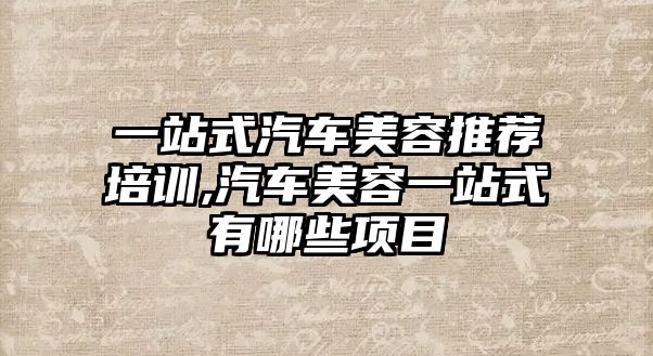 一站式汽車美容推薦培訓(xùn),汽車美容一站式有哪些項目