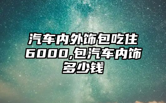 汽車內外飾包吃住6000,包汽車內飾多少錢