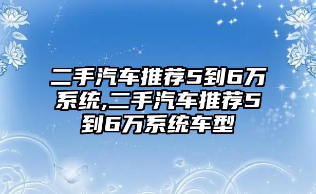 二手汽車推薦5到6萬系統(tǒng),二手汽車推薦5到6萬系統(tǒng)車型