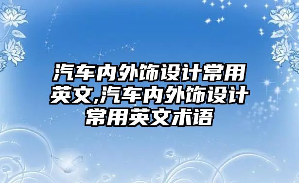 汽車內(nèi)外飾設(shè)計(jì)常用英文,汽車內(nèi)外飾設(shè)計(jì)常用英文術(shù)語(yǔ)