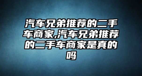 汽車兄弟推薦的二手車商家,汽車兄弟推薦的二手車商家是真的嗎