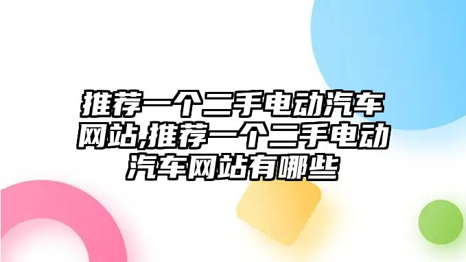 推薦一個二手電動汽車網站,推薦一個二手電動汽車網站有哪些