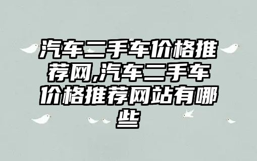 汽車二手車價格推薦網(wǎng),汽車二手車價格推薦網(wǎng)站有哪些