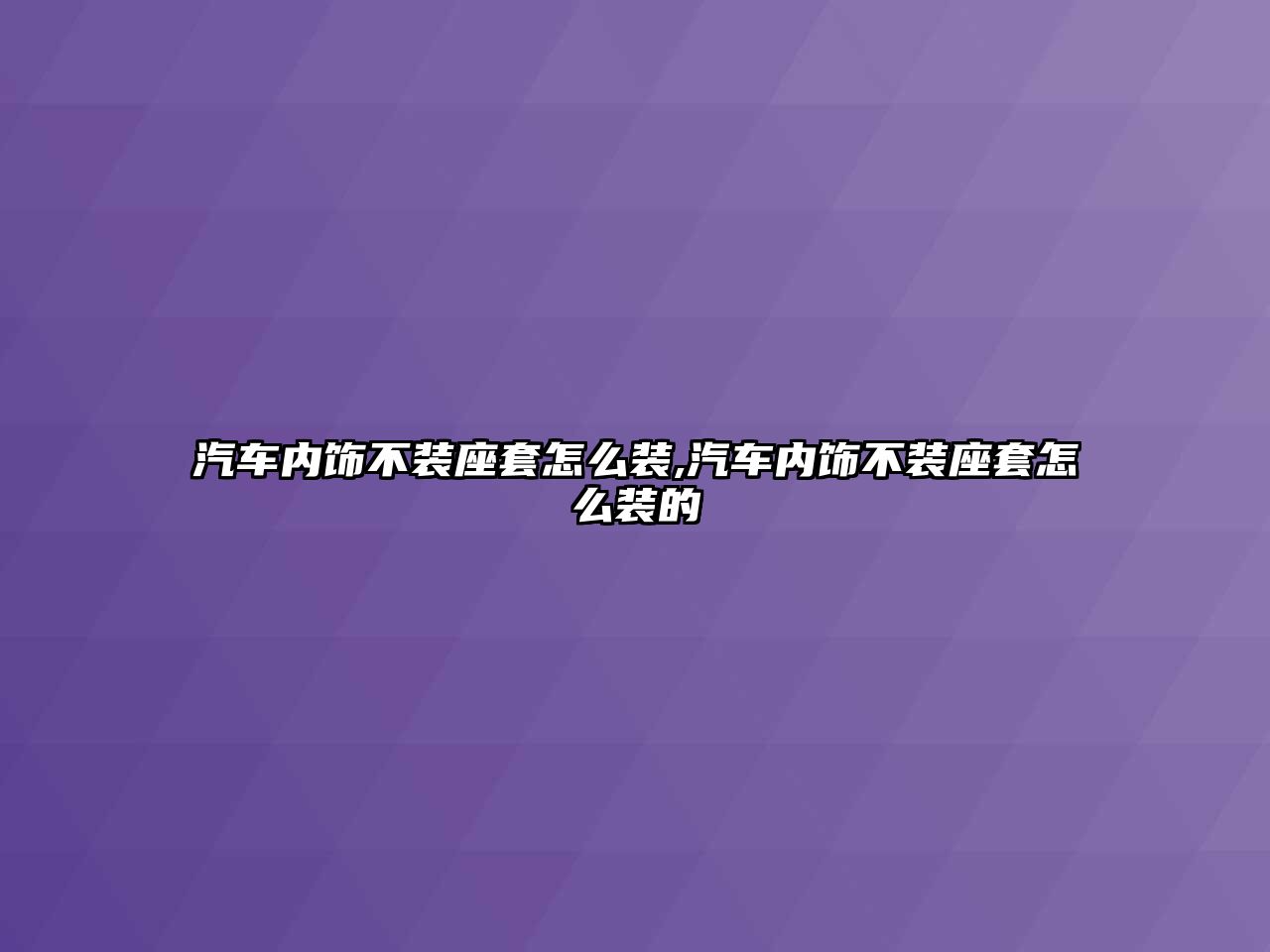 汽車內(nèi)飾不裝座套怎么裝,汽車內(nèi)飾不裝座套怎么裝的