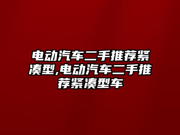 電動汽車二手推薦緊湊型,電動汽車二手推薦緊湊型車