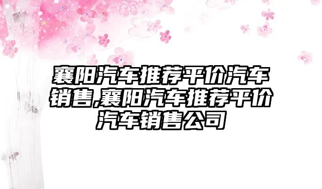 襄陽汽車推薦平價汽車銷售,襄陽汽車推薦平價汽車銷售公司