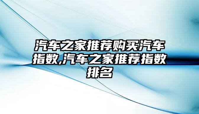 汽車之家推薦購(gòu)買汽車指數(shù),汽車之家推薦指數(shù)排名