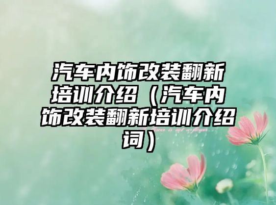 汽車(chē)內(nèi)飾改裝翻新培訓(xùn)介紹（汽車(chē)內(nèi)飾改裝翻新培訓(xùn)介紹詞）