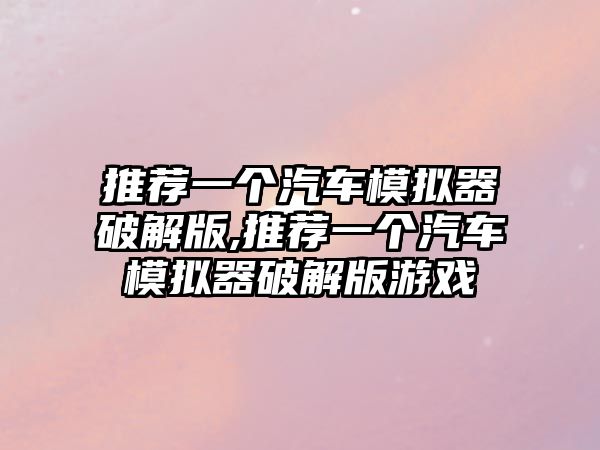 推薦一個(gè)汽車模擬器破解版,推薦一個(gè)汽車模擬器破解版游戲