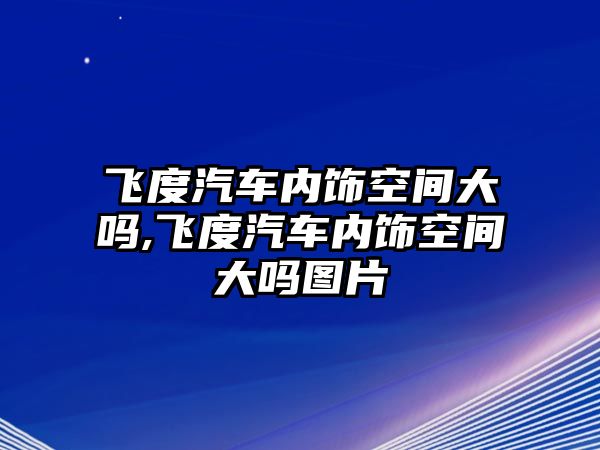 飛度汽車內(nèi)飾空間大嗎,飛度汽車內(nèi)飾空間大嗎圖片