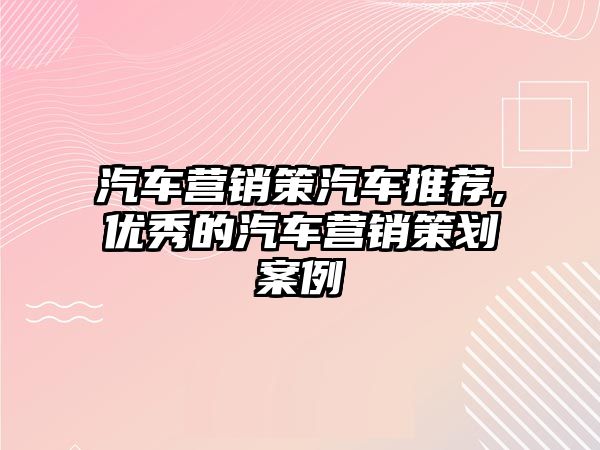 汽車營銷策汽車推薦,優(yōu)秀的汽車營銷策劃案例