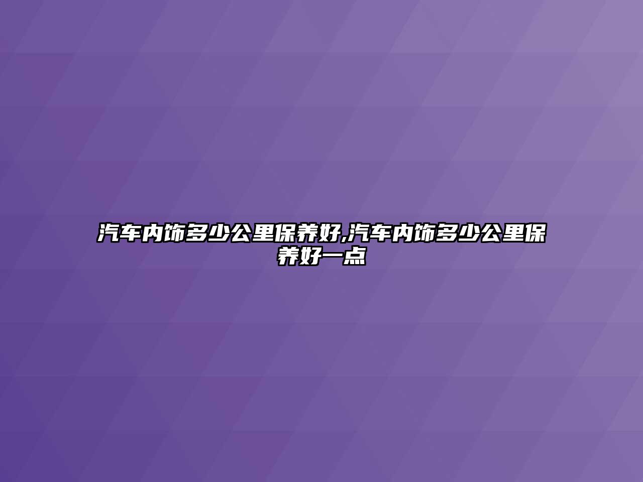 汽車內(nèi)飾多少公里保養(yǎng)好,汽車內(nèi)飾多少公里保養(yǎng)好一點