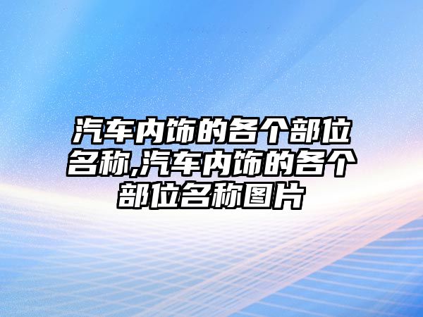 汽車內(nèi)飾的各個(gè)部位名稱,汽車內(nèi)飾的各個(gè)部位名稱圖片