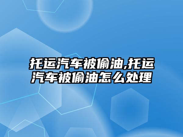 托運汽車被偷油,托運汽車被偷油怎么處理