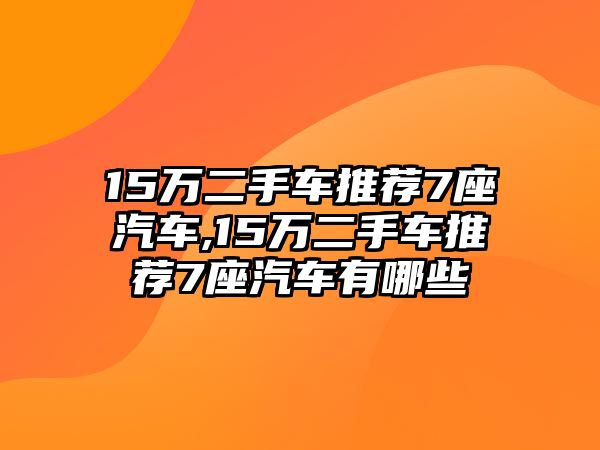 15萬(wàn)二手車推薦7座汽車,15萬(wàn)二手車推薦7座汽車有哪些