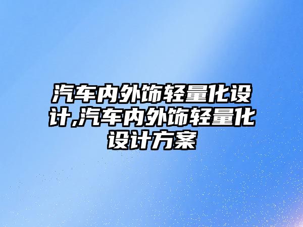 汽車內(nèi)外飾輕量化設(shè)計,汽車內(nèi)外飾輕量化設(shè)計方案