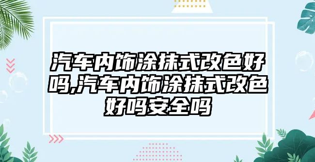 汽車內(nèi)飾涂抹式改色好嗎,汽車內(nèi)飾涂抹式改色好嗎安全嗎