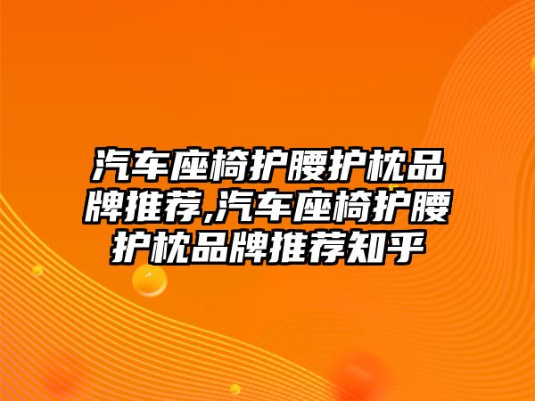 汽車座椅護(hù)腰護(hù)枕品牌推薦,汽車座椅護(hù)腰護(hù)枕品牌推薦知乎