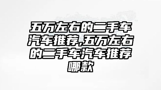 五萬(wàn)左右的二手車汽車推薦,五萬(wàn)左右的二手車汽車推薦哪款