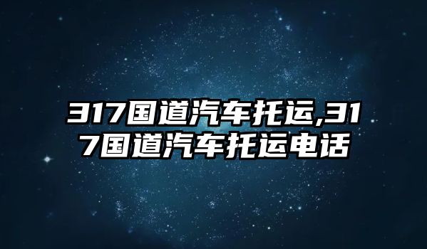 317國(guó)道汽車托運(yùn),317國(guó)道汽車托運(yùn)電話