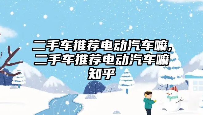 二手車推薦電動汽車嘛,二手車推薦電動汽車嘛知乎