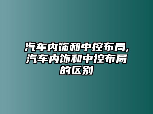 汽車內(nèi)飾和中控布局,汽車內(nèi)飾和中控布局的區(qū)別