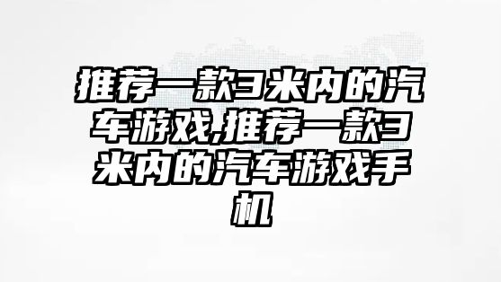 推薦一款3米內(nèi)的汽車游戲,推薦一款3米內(nèi)的汽車游戲手機