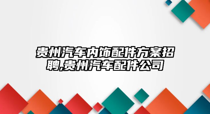 貴州汽車內(nèi)飾配件方案招聘,貴州汽車配件公司