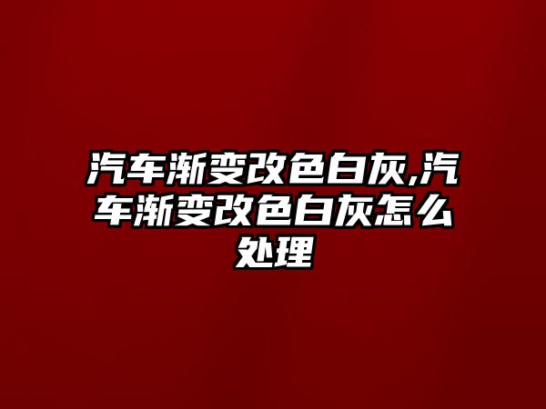 汽車漸變改色白灰,汽車漸變改色白灰怎么處理