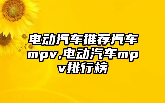 電動(dòng)汽車推薦汽車mpv,電動(dòng)汽車mpv排行榜