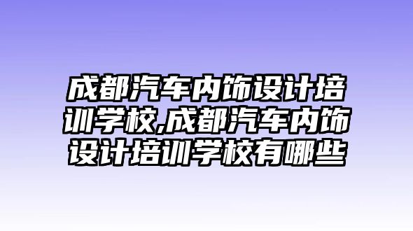 成都汽車內(nèi)飾設(shè)計(jì)培訓(xùn)學(xué)校,成都汽車內(nèi)飾設(shè)計(jì)培訓(xùn)學(xué)校有哪些