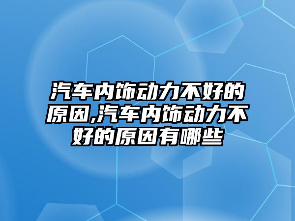 汽車內(nèi)飾動力不好的原因,汽車內(nèi)飾動力不好的原因有哪些