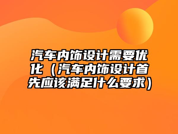 汽車內(nèi)飾設(shè)計(jì)需要優(yōu)化（汽車內(nèi)飾設(shè)計(jì)首先應(yīng)該滿足什么要求）