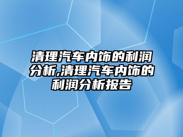 清理汽車內(nèi)飾的利潤分析,清理汽車內(nèi)飾的利潤分析報告