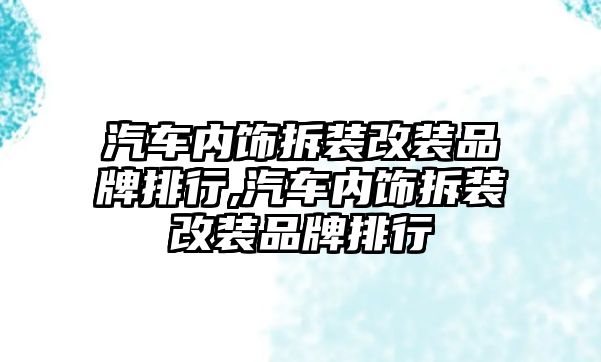 汽車內(nèi)飾拆裝改裝品牌排行,汽車內(nèi)飾拆裝改裝品牌排行