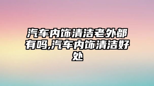 汽車內(nèi)飾清潔老外都有嗎,汽車內(nèi)飾清潔好處